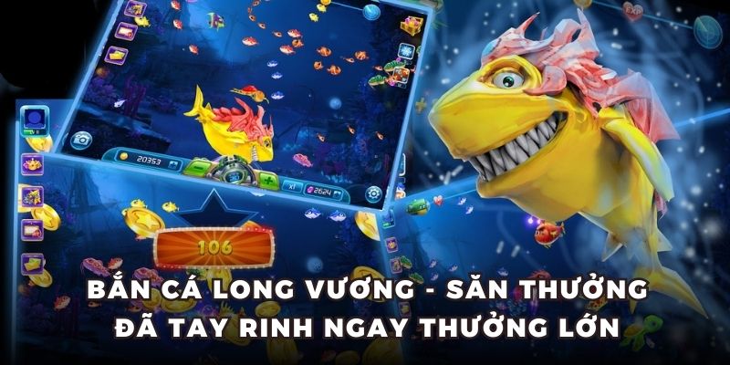 Bắn Cá Long Vương - Săn Thưởng Đã Tay Rinh Ngay Thưởng Lớn