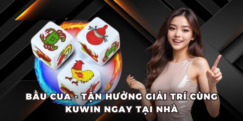 Bầu cua - Tận hưởng giải trí cùng KUWIN ngay tại nhà
