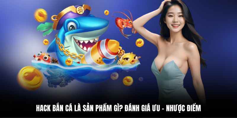 Hack Bắn Cá Là Sản Phẩm Gì? Đánh Giá Ưu - Nhược Điểm