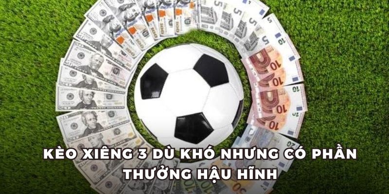 Kèo xiêng 3 dù khó nhưng có phần thưởng hậu hĩnh