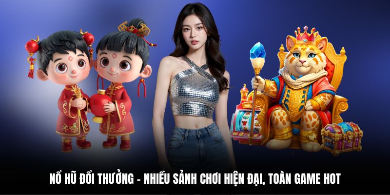 Nổ Hũ Đổi Thưởng - Nhiều Sảnh Chơi Hiện Đại, Toàn Game Hot