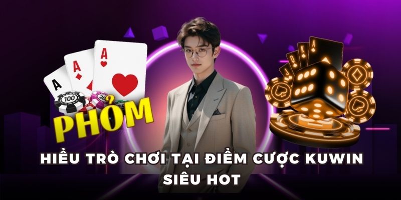 Hiểu trò chơi tại điểm cược Kuwin siêu hot