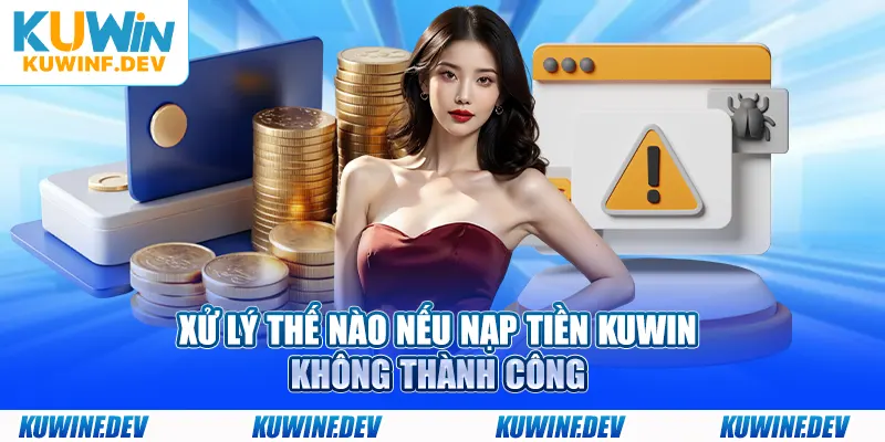 Xử lý thế nào nếu nạp tiền KUWIN không thành công
